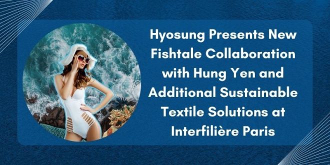 Hyosung Presents New Fishtale Collaboration with Hung Yen and Additional Sustainable Textile Solutions at Interfilière Paris